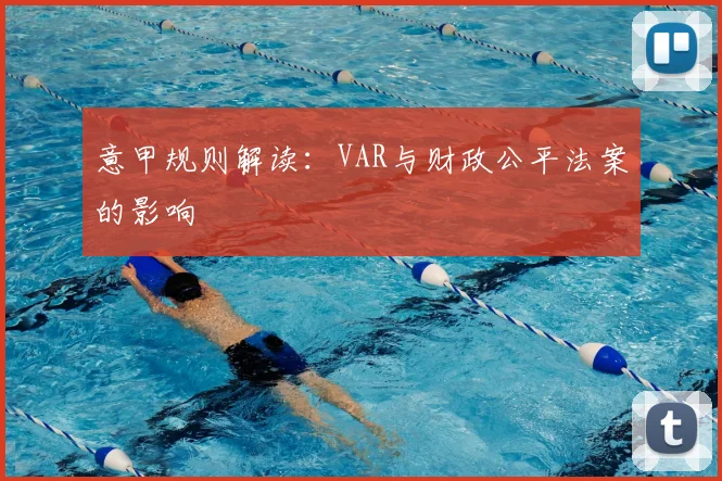 意甲规则解读:VAR与财政公平法案的影响