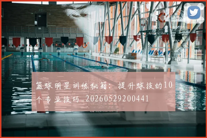 篮球明星训练秘籍：提升球技的10个专业技巧_20260529200441