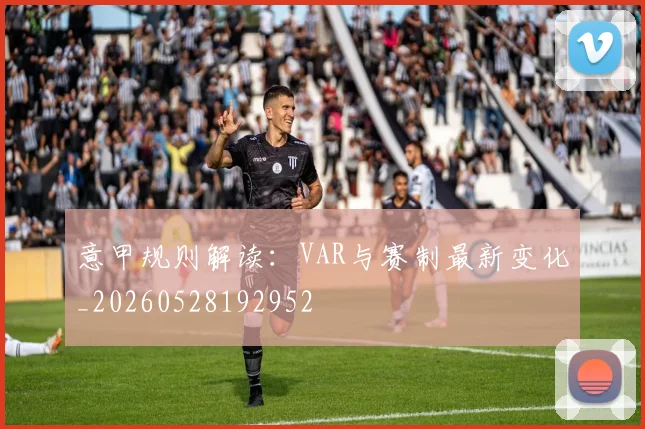 意甲规则解读：VAR与赛制最新变化_20260528192952