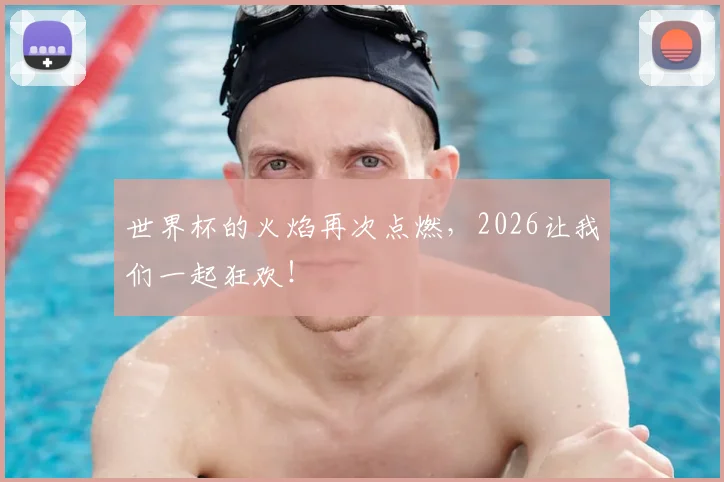 世界杯的火焰再次点燃,2026让我们一起狂欢!