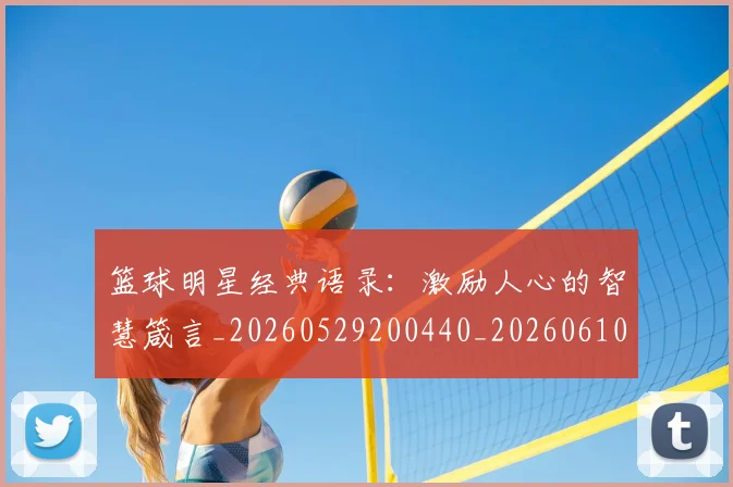 篮球明星经典语录:激励人心的智慧箴言_20260529200440_20260610165958