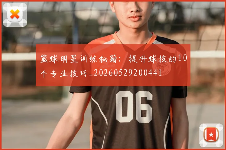 篮球明星训练秘籍:提升球技的10个专业技巧_20260529200441