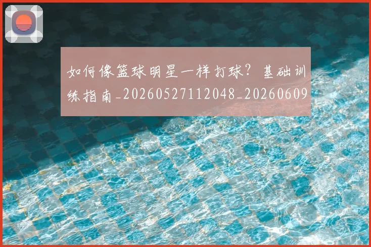如何像篮球明星一样打球?基础训练指南_20260527112048_20260609132612