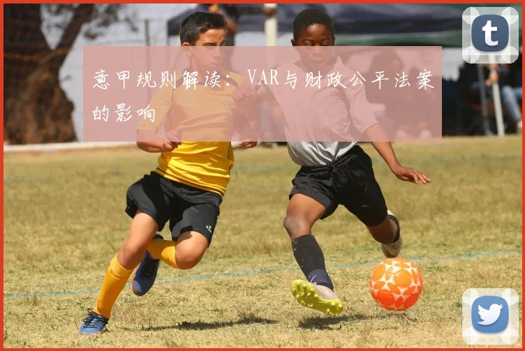 意甲规则解读：VAR与财政公平法案的影响