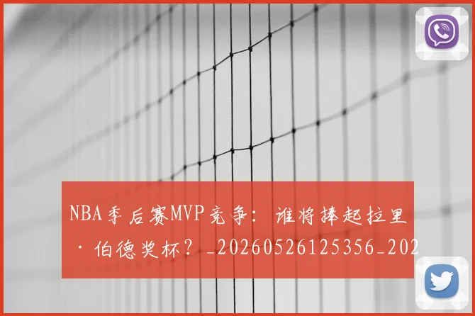 NBA季后赛MVP竞争：谁将捧起拉里·伯德奖杯？_20260526125356_20260606165629
