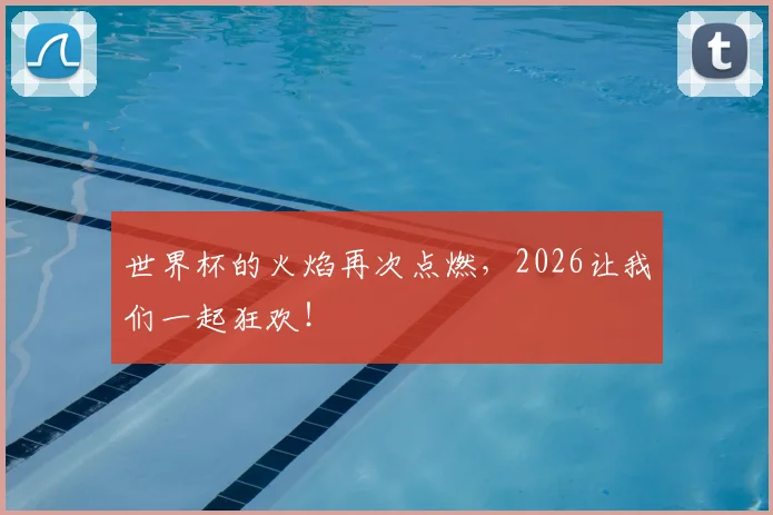 世界杯的火焰再次点燃，2026让我们一起狂欢！