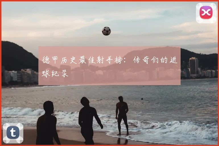德甲历史最佳射手榜：传奇们的进球纪录