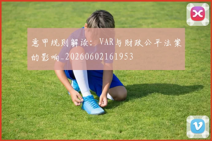 意甲规则解读:VAR与财政公平法案的影响_20260602161953