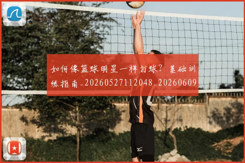 如何像篮球明星一样打球？基础训练指南_20260527112048_20260609132612