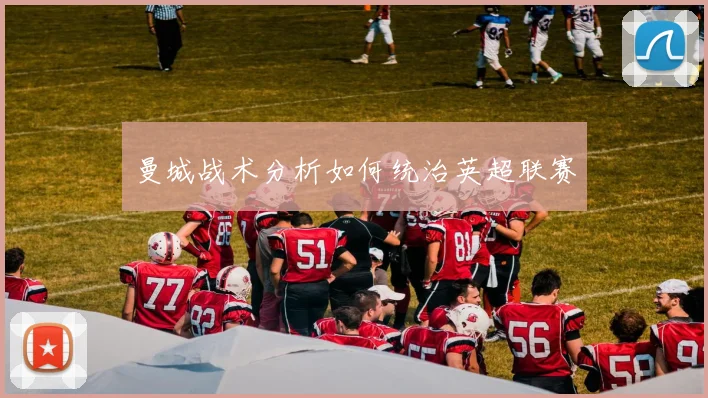 曼城战术分析如何统治英超联赛