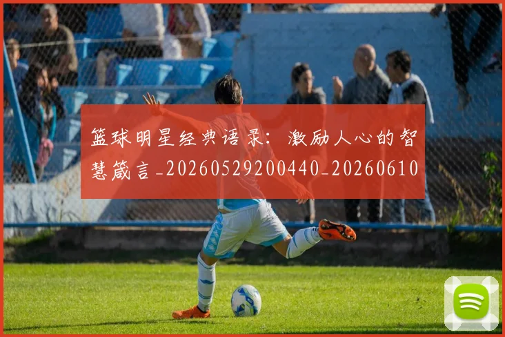 篮球明星经典语录：激励人心的智慧箴言_20260529200440_20260610165958