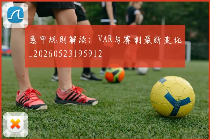 意甲规则解读:VAR与赛制最新变化_20260523195912