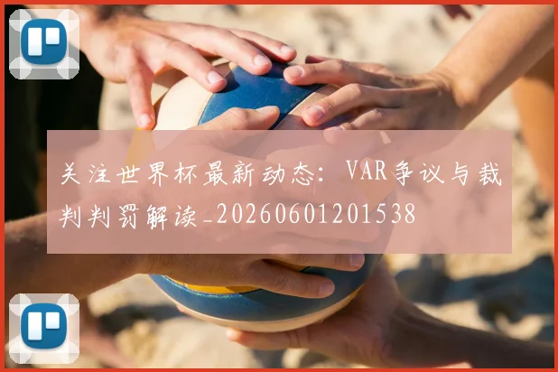 关注世界杯最新动态：VAR争议与裁判判罚解读_20260601201538